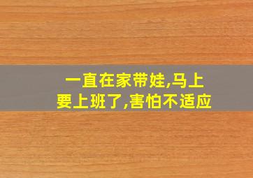 一直在家带娃,马上要上班了,害怕不适应