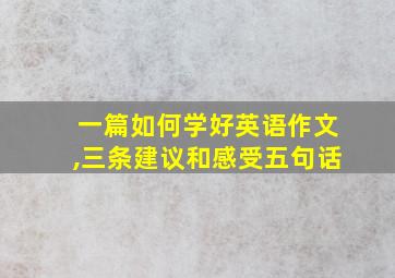 一篇如何学好英语作文,三条建议和感受五句话