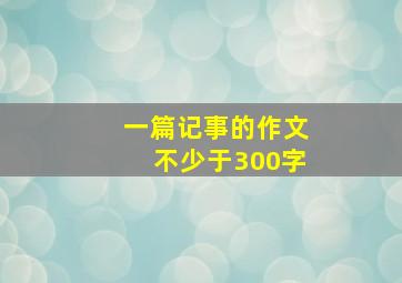 一篇记事的作文不少于300字