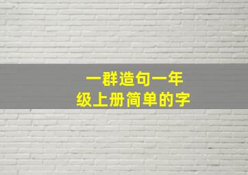 一群造句一年级上册简单的字