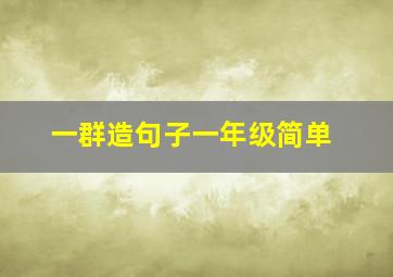 一群造句子一年级简单