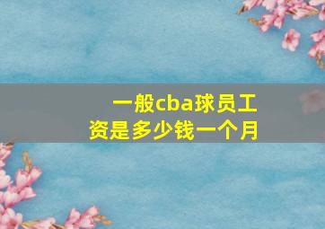 一般cba球员工资是多少钱一个月