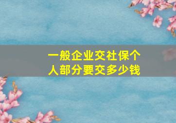 一般企业交社保个人部分要交多少钱