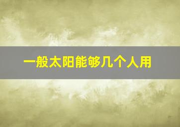 一般太阳能够几个人用