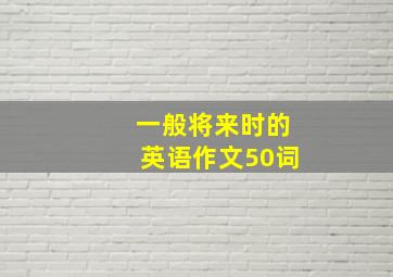 一般将来时的英语作文50词