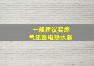 一般建议买燃气还是电热水器