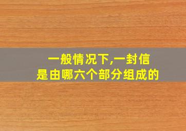 一般情况下,一封信是由哪六个部分组成的