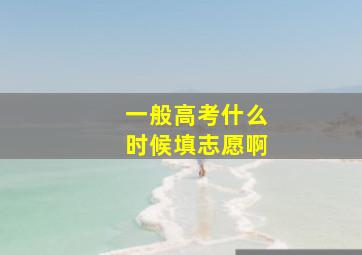 一般高考什么时候填志愿啊