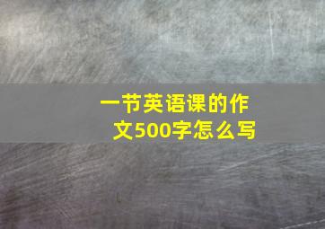 一节英语课的作文500字怎么写