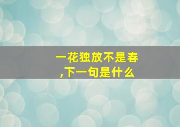 一花独放不是春,下一句是什么