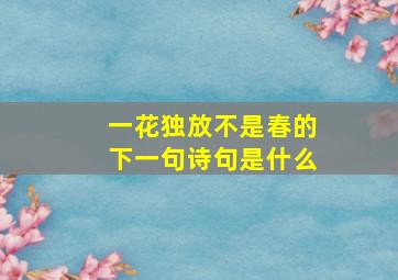 一花独放不是春的下一句诗句是什么