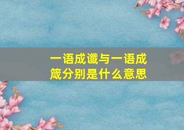 一语成谶与一语成箴分别是什么意思