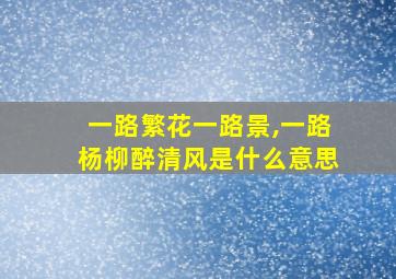 一路繁花一路景,一路杨柳醉清风是什么意思