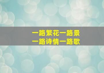 一路繁花一路景一路诗情一路歌