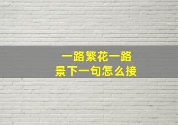 一路繁花一路景下一句怎么接