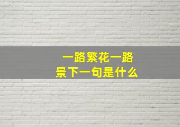 一路繁花一路景下一句是什么