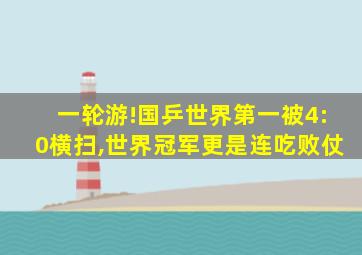 一轮游!国乒世界第一被4:0横扫,世界冠军更是连吃败仗