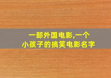 一部外国电影,一个小孩子的搞笑电影名字