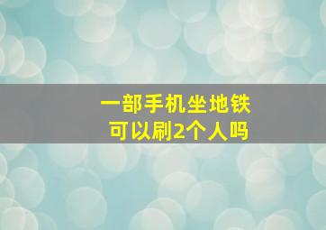 一部手机坐地铁可以刷2个人吗