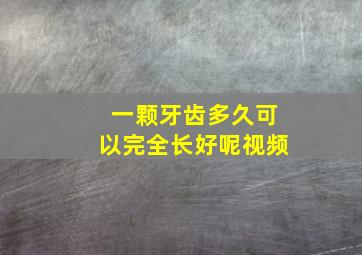 一颗牙齿多久可以完全长好呢视频