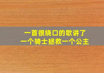 一首很绕口的歌讲了一个骑士拯救一个公主