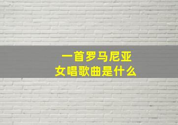 一首罗马尼亚女唱歌曲是什么