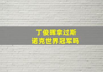 丁俊晖拿过斯诺克世界冠军吗