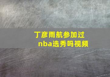 丁彦雨航参加过nba选秀吗视频