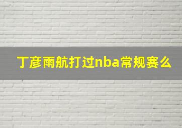 丁彦雨航打过nba常规赛么