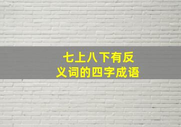 七上八下有反义词的四字成语