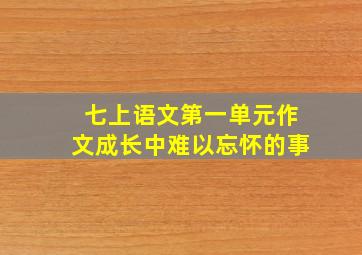 七上语文第一单元作文成长中难以忘怀的事