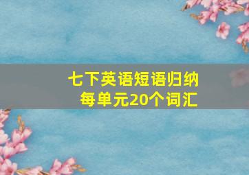 七下英语短语归纳每单元20个词汇