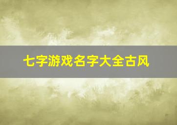 七字游戏名字大全古风