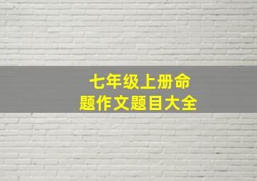 七年级上册命题作文题目大全