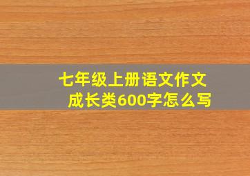 七年级上册语文作文成长类600字怎么写