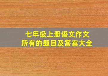 七年级上册语文作文所有的题目及答案大全