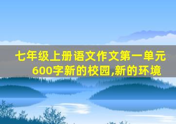 七年级上册语文作文第一单元600字新的校园,新的环境