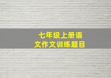 七年级上册语文作文训练题目