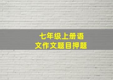 七年级上册语文作文题目押题