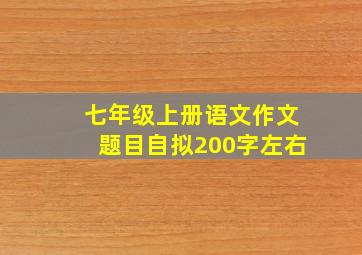 七年级上册语文作文题目自拟200字左右