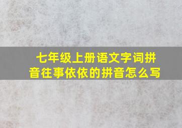 七年级上册语文字词拼音往事依依的拼音怎么写