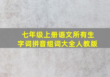 七年级上册语文所有生字词拼音组词大全人教版