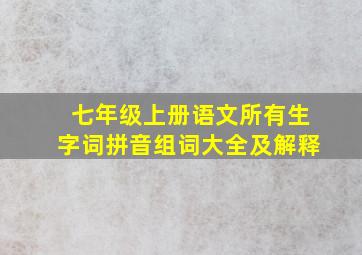 七年级上册语文所有生字词拼音组词大全及解释