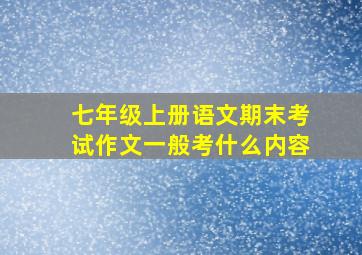 七年级上册语文期末考试作文一般考什么内容