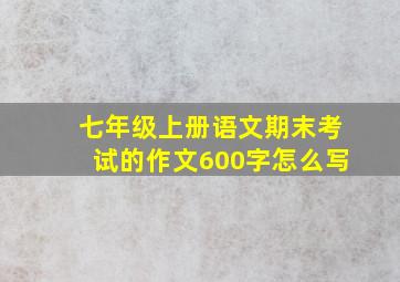 七年级上册语文期末考试的作文600字怎么写