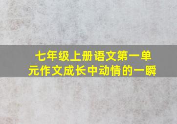 七年级上册语文第一单元作文成长中动情的一瞬