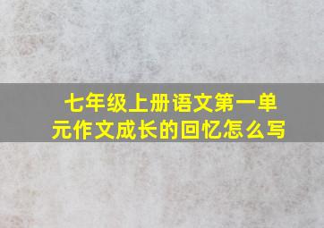 七年级上册语文第一单元作文成长的回忆怎么写