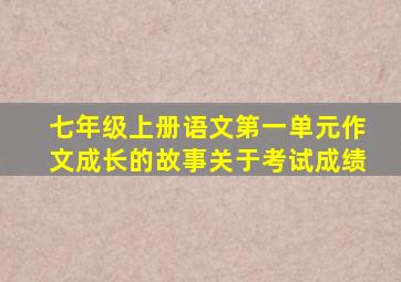 七年级上册语文第一单元作文成长的故事关于考试成绩