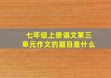 七年级上册语文第三单元作文的题目是什么