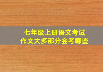 七年级上册语文考试作文大多部分会考哪些